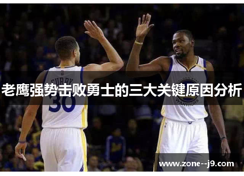 老鹰强势击败勇士的三大关键原因分析 老鹰强势击败勇士的三大关键原因分析