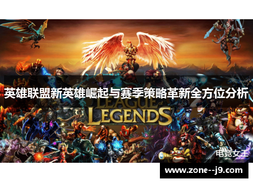 英雄联盟新英雄崛起与赛季策略革新全方位分析 英雄联盟新英雄崛起与赛季策略革新全方位分析