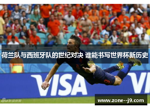 荷兰队与西班牙队的世纪对决 谁能书写世界杯新历史 荷兰队与西班牙队的世纪对决 谁能书写世界杯新历史