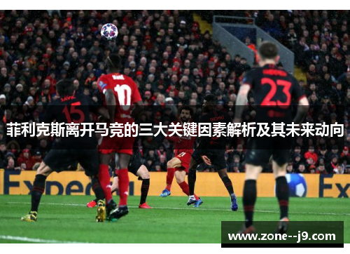 菲利克斯离开马竞的三大关键因素解析及其未来动向