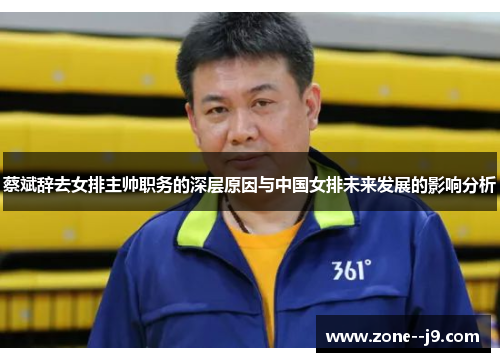 蔡斌辞去女排主帅职务的深层原因与中国女排未来发展的影响分析