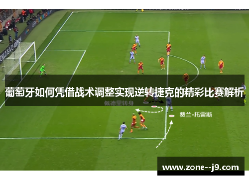 葡萄牙如何凭借战术调整实现逆转捷克的精彩比赛解析 葡萄牙如何凭借战术调整实现逆转捷克的精彩比赛解析
