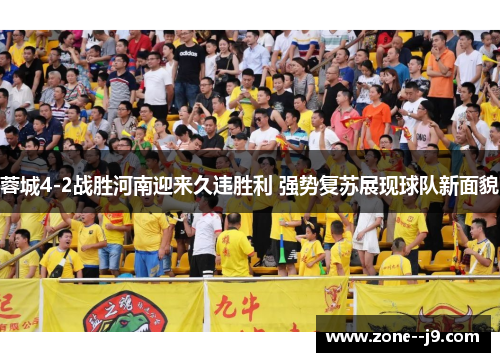 蓉城4-2战胜河南迎来久违胜利 强势复苏展现球队新面貌