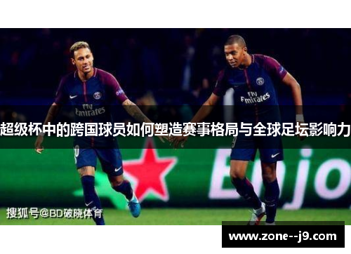 超级杯中的跨国球员如何塑造赛事格局与全球足坛影响力