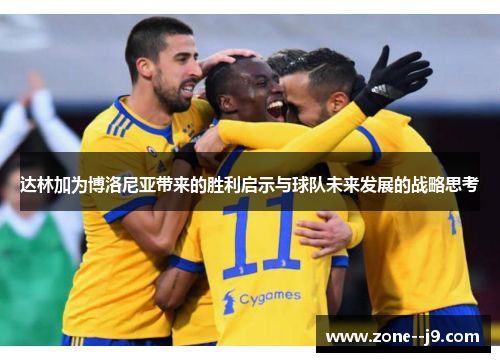 达林加为博洛尼亚带来的胜利启示与球队未来发展的战略思考