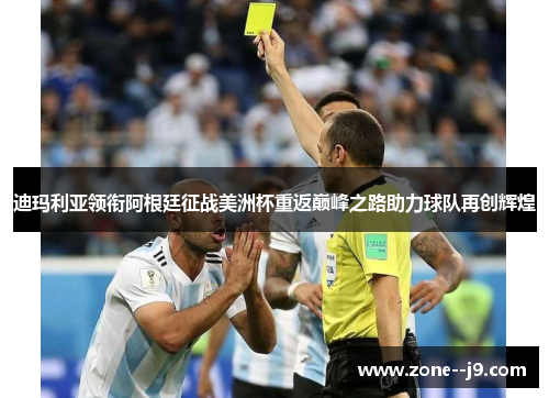 迪玛利亚领衔阿根廷征战美洲杯重返巅峰之路助力球队再创辉煌 迪玛利亚领衔阿根廷征战美洲杯重返巅峰之路助力球队再创辉煌