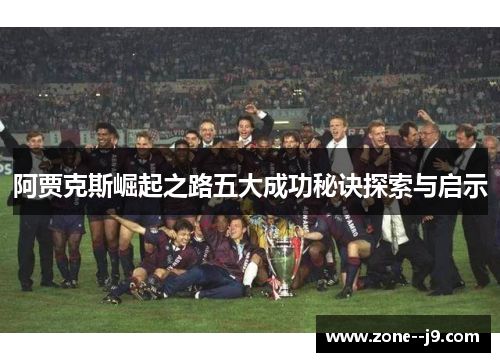阿贾克斯崛起之路五大成功秘诀探索与启示 阿贾克斯崛起之路五大成功秘诀探索与启示