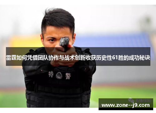 雷霆如何凭借团队协作与战术创新收获历史性61胜的成功秘诀