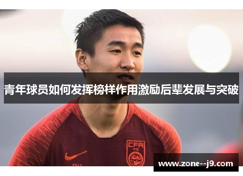 青年球员如何发挥榜样作用激励后辈发展与突破