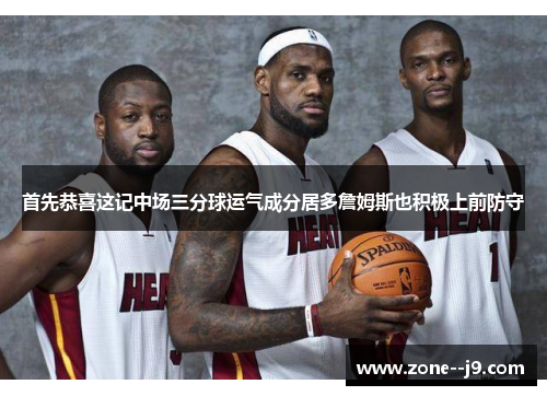 首先恭喜这记中场三分球运气成分居多詹姆斯也积极上前防守