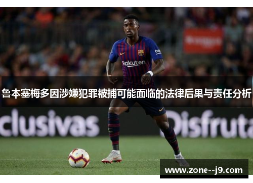 鲁本塞梅多因涉嫌犯罪被捕可能面临的法律后果与责任分析
