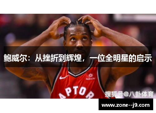 鲍威尔:从挫折到辉煌,一位全明星的启示 鲍威尔:从挫折到辉煌,一位全明星的启示