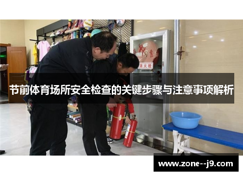 节前体育场所安全检查的关键步骤与注意事项解析 节前体育场所安全检查的关键步骤与注意事项解析