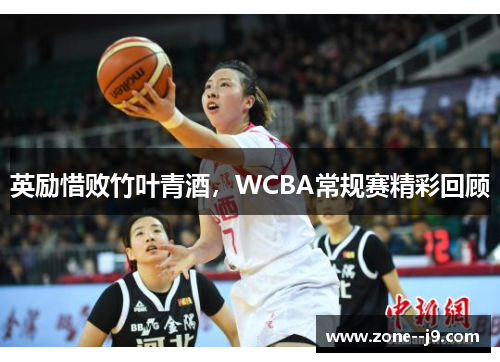 英励惜败竹叶青酒，WCBA常规赛精彩回顾