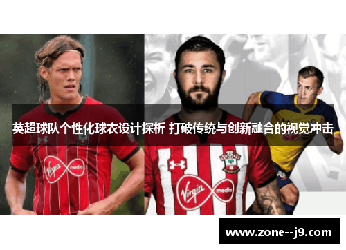 英超球队个性化球衣设计探析 打破传统与创新融合的视觉冲击