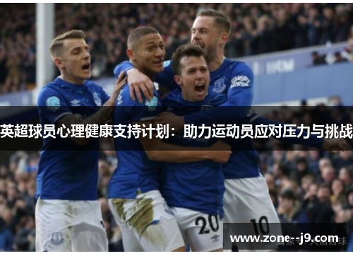 英超球员心理健康支持计划：助力运动员应对压力与挑战