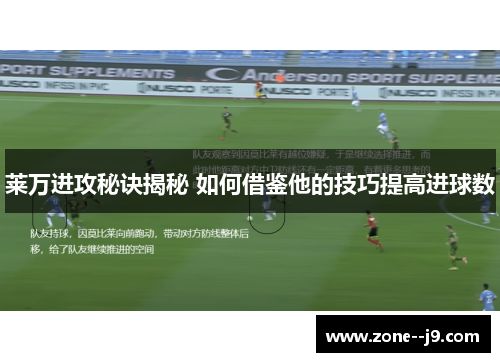 莱万进攻秘诀揭秘 如何借鉴他的技巧提高进球数 莱万进攻秘诀揭秘 如何借鉴他的技巧提高进球数