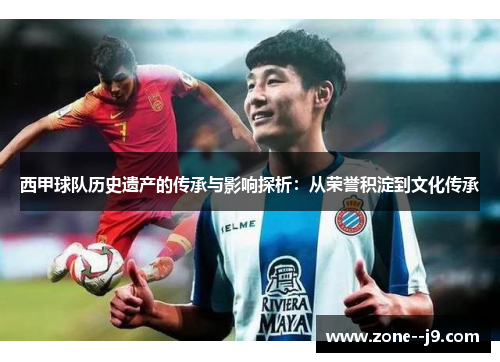 西甲球队历史遗产的传承与影响探析:从荣誉积淀到文化传承 西甲球队历史遗产的传承与影响探析:从荣誉积淀到文化传承