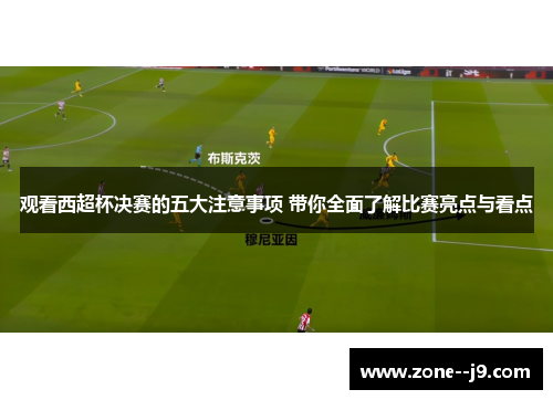 观看西超杯决赛的五大注意事项 带你全面了解比赛亮点与看点 观看西超杯决赛的五大注意事项 带你全面了解比赛亮点与看点