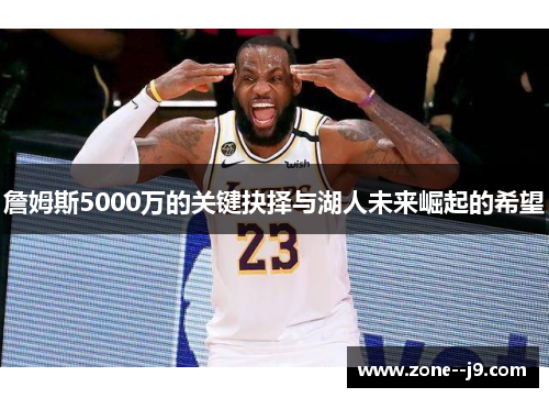 詹姆斯5000万的关键抉择与湖人未来崛起的希望 詹姆斯5000万的关键抉择与湖人未来崛起的希望