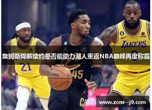 詹姆斯降薪续约是否能助力湖人重返NBA巅峰再度称霸
