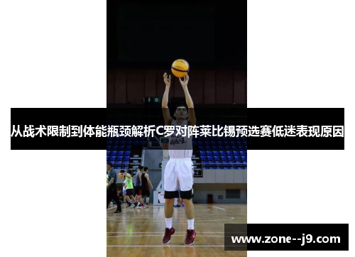 从战术限制到体能瓶颈解析C罗对阵莱比锡预选赛低迷表现原因 从战术限制到体能瓶颈解析C罗对阵莱比锡预选赛低迷表现原因