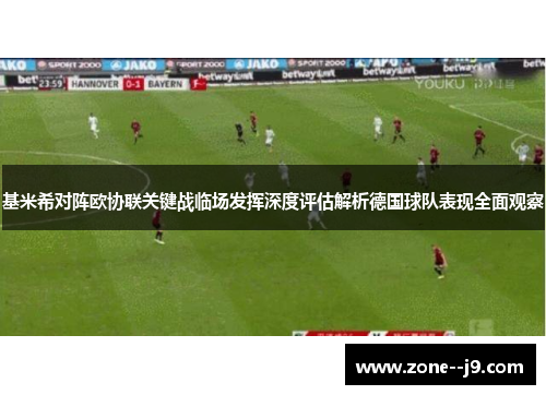 基米希对阵欧协联关键战临场发挥深度评估解析德国球队表现全面观察 基米希对阵欧协联关键战临场发挥深度评估解析德国球队表现全面观察