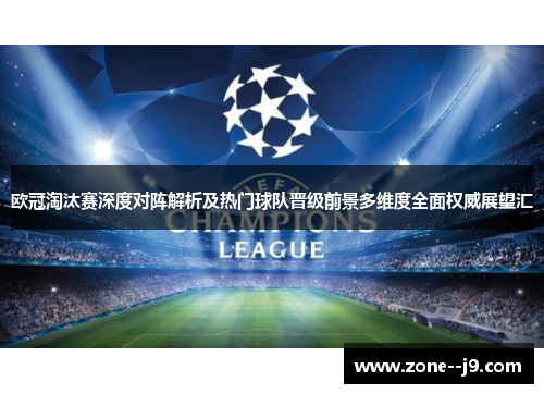 欧冠淘汰赛深度对阵解析及热门球队晋级前景多维度全面权威展望汇 欧冠淘汰赛深度对阵解析及热门球队晋级前景多维度全面权威展望汇