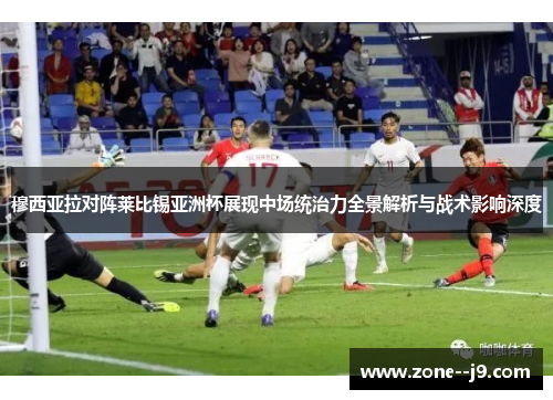 穆西亚拉对阵莱比锡亚洲杯展现中场统治力全景解析与战术影响深度 穆西亚拉对阵莱比锡亚洲杯展现中场统治力全景解析与战术影响深度