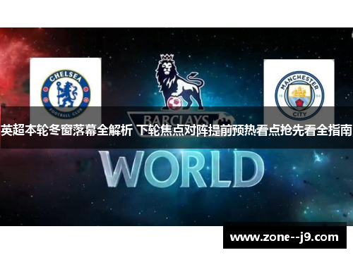 英超本轮冬窗落幕全解析 下轮焦点对阵提前预热看点抢先看全指南 英超本轮冬窗落幕全解析 下轮焦点对阵提前预热看点抢先看全指南