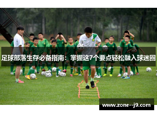 足球部落生存必备指南:掌握这7个要点轻松融入球迷圈 足球部落生存必备指南:掌握这7个要点轻松融入球迷圈