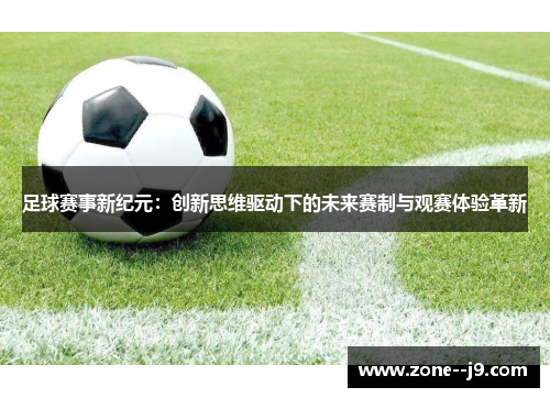 足球赛事新纪元:创新思维驱动下的未来赛制与观赛体验革新 足球赛事新纪元:创新思维驱动下的未来赛制与观赛体验革新