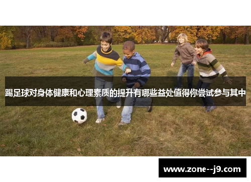 踢足球对身体健康和心理素质的提升有哪些益处值得你尝试参与其中 踢足球对身体健康和心理素质的提升有哪些益处值得你尝试参与其中