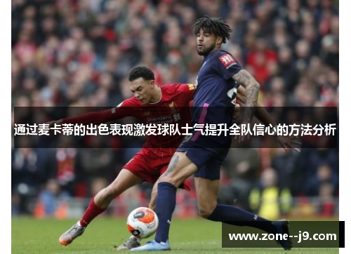 通过麦卡蒂的出色表现激发球队士气提升全队信心的方法分析 通过麦卡蒂的出色表现激发球队士气提升全队信心的方法分析