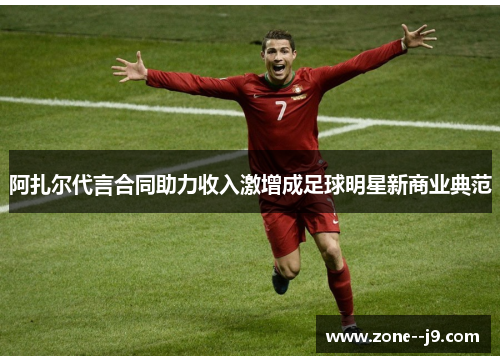阿扎尔代言合同助力收入激增成足球明星新商业典范 阿扎尔代言合同助力收入激增成足球明星新商业典范