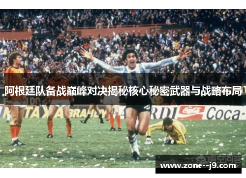 阿根廷队备战巅峰对决揭秘核心秘密武器与战略布局