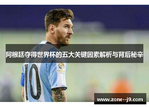 阿根廷夺得世界杯的五大关键因素解析与背后秘辛 阿根廷夺得世界杯的五大关键因素解析与背后秘辛