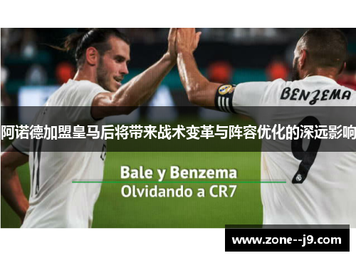 阿诺德加盟皇马后将带来战术变革与阵容优化的深远影响 阿诺德加盟皇马后将带来战术变革与阵容优化的深远影响
