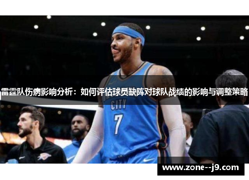 雷霆队伤病影响分析:如何评估球员缺阵对球队战绩的影响与调整策略 雷霆队伤病影响分析:如何评估球员缺阵对球队战绩的影响与调整策略
