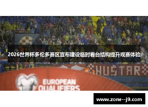 2026世界杯多伦多赛区宣布建设临时看台结构提升观赛体验 2026世界杯多伦多赛区宣布建设临时看台结构提升观赛体验