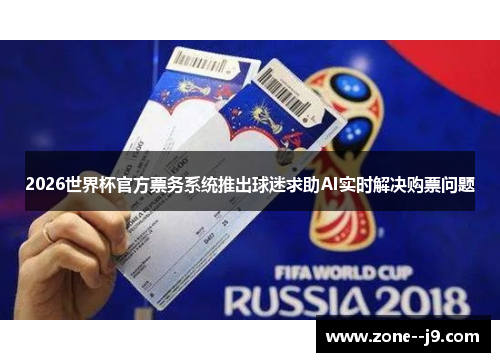 2026世界杯官方票务系统推出球迷求助AI实时解决购票问题