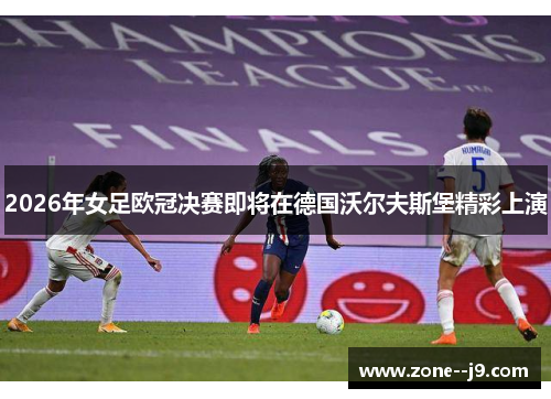 2026年女足欧冠决赛即将在德国沃尔夫斯堡精彩上演 2026年女足欧冠决赛即将在德国沃尔夫斯堡精彩上演