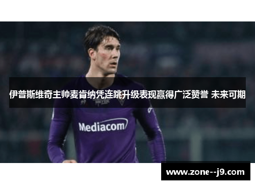 伊普斯维奇主帅麦肯纳凭连跳升级表现赢得广泛赞誉 未来可期 伊普斯维奇主帅麦肯纳凭连跳升级表现赢得广泛赞誉 未来可期