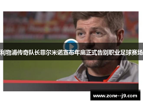 利物浦传奇队长菲尔米诺宣布年底正式告别职业足球赛场