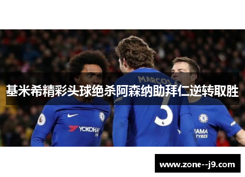 基米希精彩头球绝杀阿森纳助拜仁逆转取胜