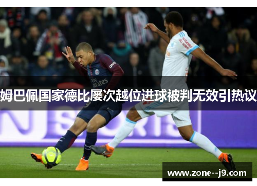 姆巴佩国家德比屡次越位进球被判无效引热议