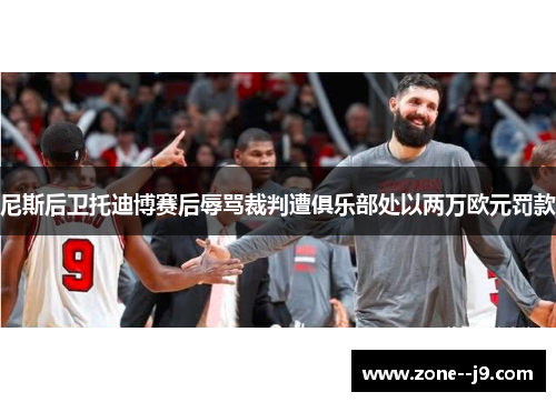 尼斯后卫托迪博赛后辱骂裁判遭俱乐部处以两万欧元罚款