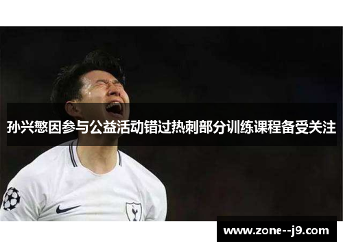 孙兴慜因参与公益活动错过热刺部分训练课程备受关注