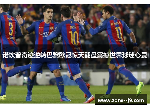 诺坎普奇迹逆转巴黎欧冠惊天翻盘震撼世界球迷心灵