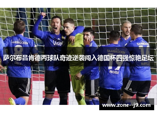 萨尔布吕肯德丙球队奇迹逆袭闯入德国杯四强惊艳足坛 萨尔布吕肯德丙球队奇迹逆袭闯入德国杯四强惊艳足坛